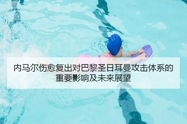 内马尔伤愈复出对巴黎圣日耳曼攻击体系的重要影响及未来展望（LEJING SPORTS）